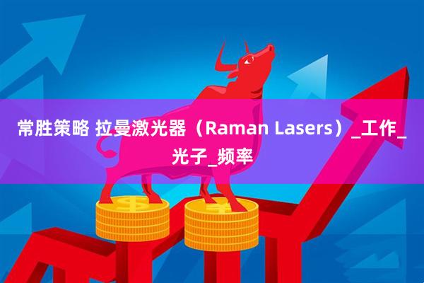 常胜策略 拉曼激光器（Raman Lasers）_工作_光子_频率