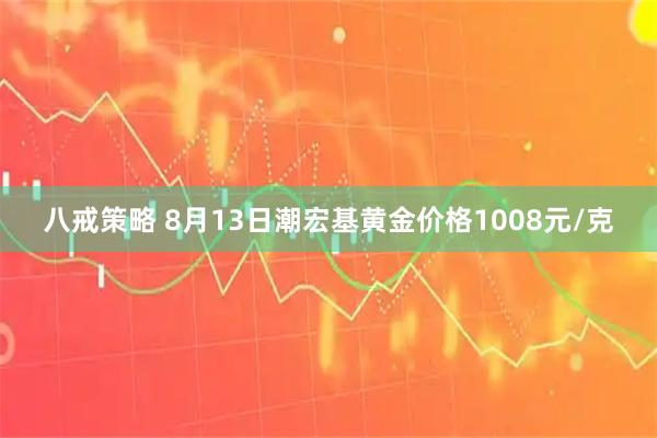 八戒策略 8月13日潮宏基黄金价格1008元/克