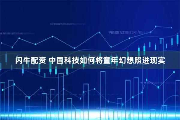 闪牛配资 中国科技如何将童年幻想照进现实