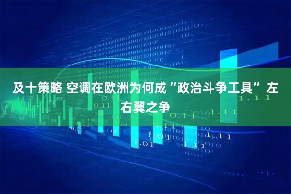 及十策略 空调在欧洲为何成“政治斗争工具” 左右翼之争
