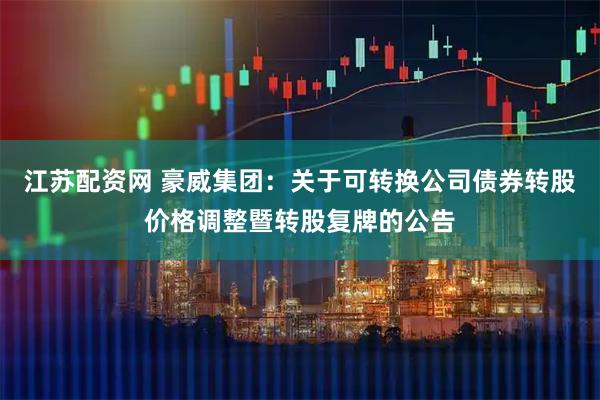 江苏配资网 豪威集团：关于可转换公司债券转股价格调整暨转股复牌的公告